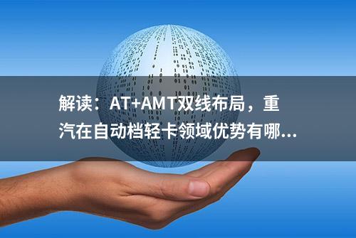 解读：AT+AMT双线布局，重汽在自动档轻卡领域优势有哪些？