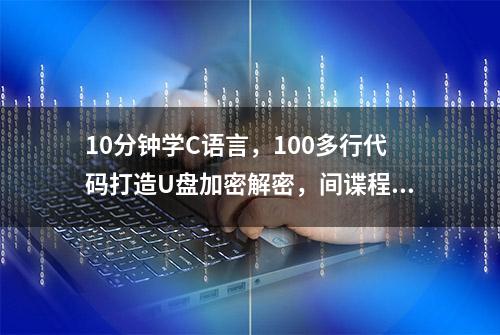 10分钟学C语言，100多行代码打造U盘加密解密，间谍程序