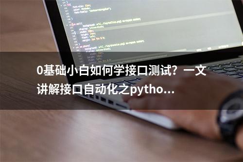 0基础小白如何学接口测试？一文讲解接口自动化之python案例脚本