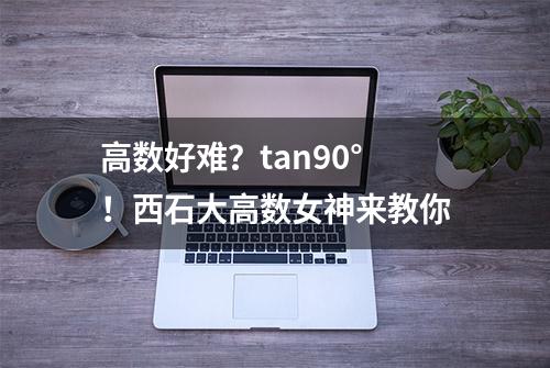 高数好难？tan90°！西石大高数女神来教你