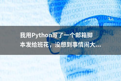 我用Python写了一个邮箱脚本发给班花，没想到事情闹大了...