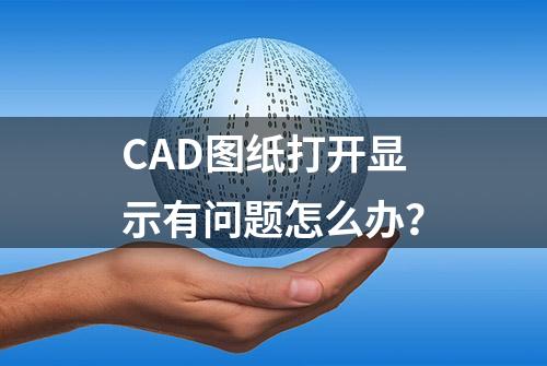 CAD图纸打开显示有问题怎么办？