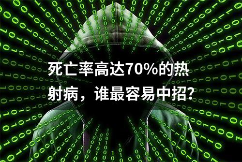 死亡率高达70%的热射病，谁最容易中招？