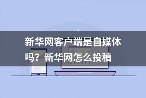 新华网客户端是自媒体吗？新华网怎么投稿