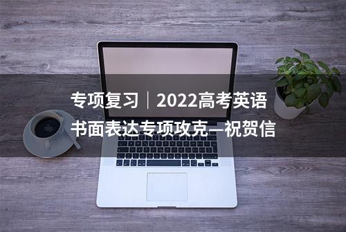 专项复习｜2022高考英语书面表达专项攻克—祝贺信