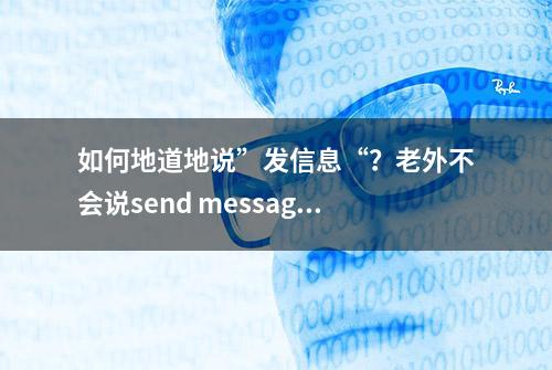 如何地道地说”发信息“？老外不会说send message