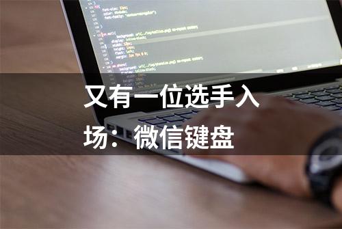 又有一位选手入场：微信键盘