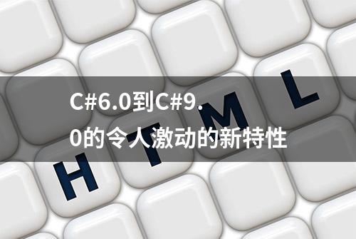 C#6.0到C#9.0的令人激动的新特性