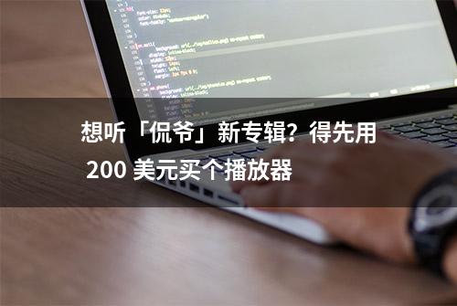 想听「侃爷」新专辑？得先用 200 美元买个播放器