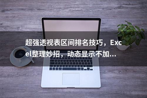 超强透视表区间排名技巧，Excel整理妙招，动态显示不加班