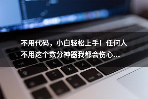 不用代码，小白轻松上手！任何人不用这个数分神器我都会伤心的~