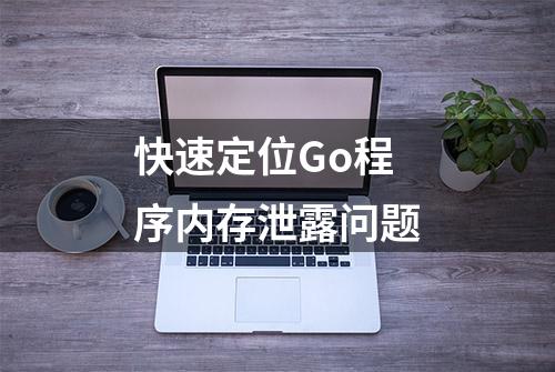 快速定位Go程序内存泄露问题