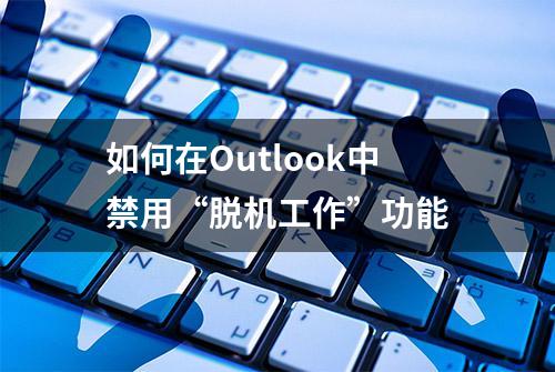 如何在Outlook中禁用“脱机工作”功能