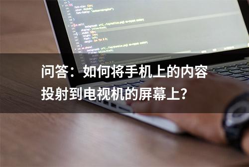 问答：如何将手机上的内容投射到电视机的屏幕上？