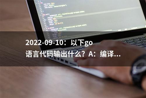 2022-09-10：以下go语言代码输出什么？A：编译错误；B：49.0；C