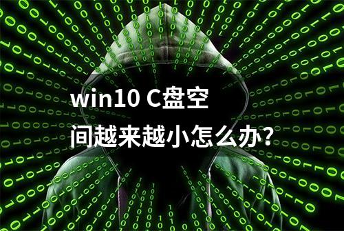 win10 C盘空间越来越小怎么办？