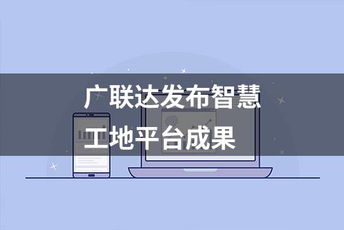 广联达发布智慧工地平台成果