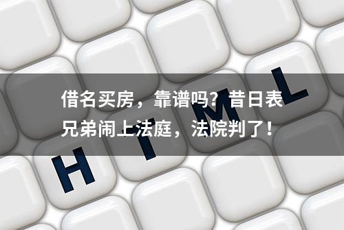 借名买房，靠谱吗？昔日表兄弟闹上法庭，法院判了！