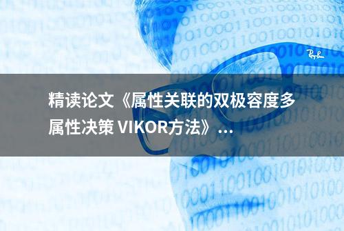 精读论文《属性关联的双极容度多属性决策 VIKOR方法》案例分析