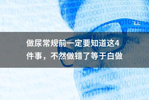 做尿常规前一定要知道这4件事，不然做错了等于白做