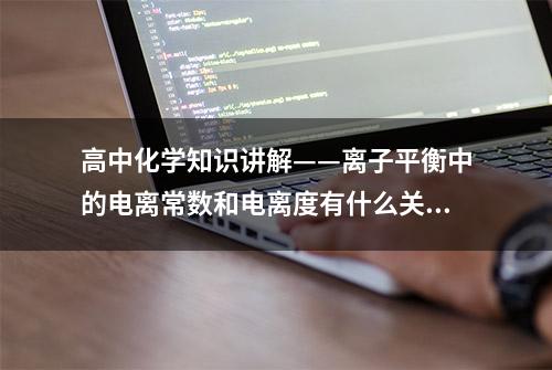 高中化学知识讲解——离子平衡中的电离常数和电离度有什么关系？