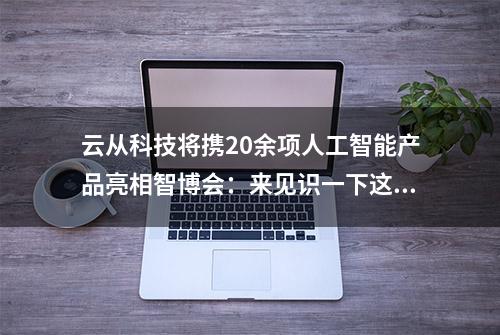 云从科技将携20余项人工智能产品亮相智博会：来见识一下这项刷新世界纪录的“黑科技”