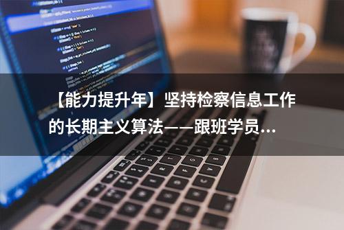 【能力提升年】坚持检察信息工作的长期主义算法——跟班学员分享心得体会（四）