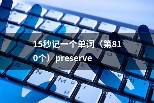 15秒记一个单词（第810个）preserve