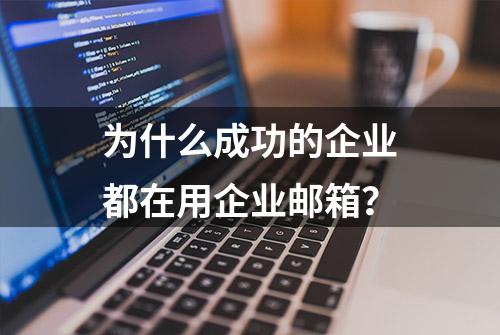 为什么成功的企业都在用企业邮箱？