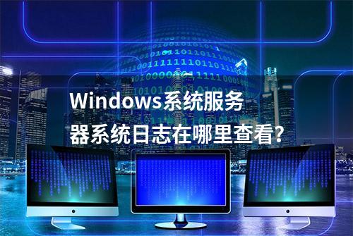 Windows系统服务器系统日志在哪里查看？