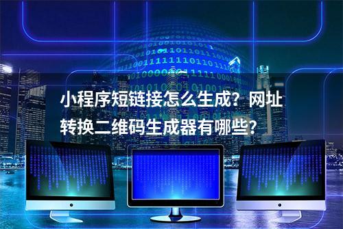 小程序短链接怎么生成？网址转换二维码生成器有哪些？