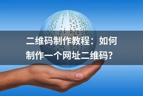 二维码制作教程：如何制作一个网址二维码？