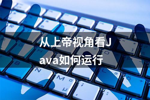 从上帝视角看Java如何运行