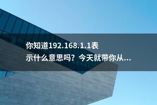 你知道192.168.1.1表示什么意思吗？今天就带你从认识它