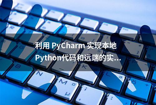 利用 PyCharm 实现本地Python代码和远端的实时同步