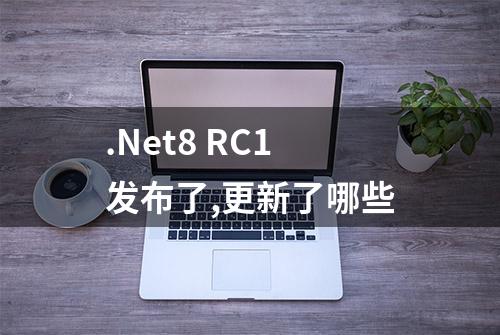 .Net8 RC1发布了,更新了哪些