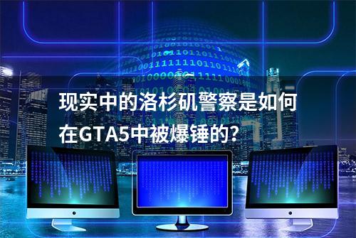 现实中的洛杉矶警察是如何在GTA5中被爆锤的？