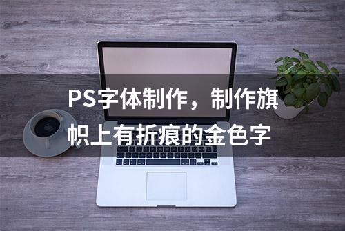 PS字体制作，制作旗帜上有折痕的金色字