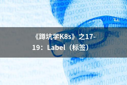 《蹲坑学K8s》之17-19：Label（标签）