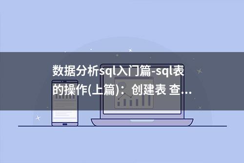 数据分析sql入门篇-sql表的操作(上篇)：创建表 查看表结构 表信息