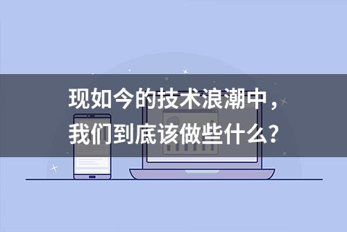 现如今的技术浪潮中，我们到底该做些什么？