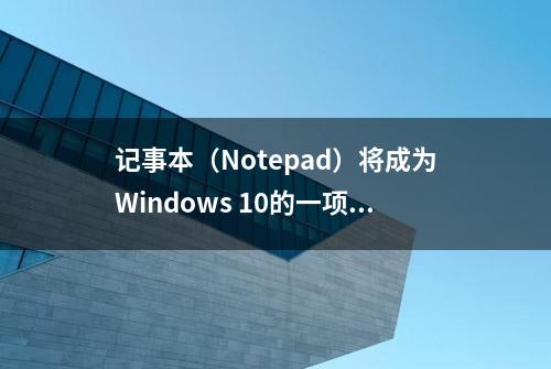 记事本（Notepad）将成为Windows 10的一项可选功能