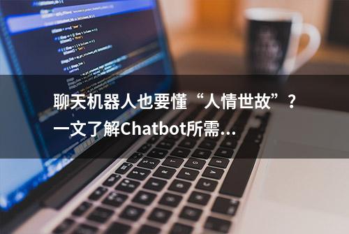 聊天机器人也要懂“人情世故”？一文了解Chatbot所需的11种社交特性