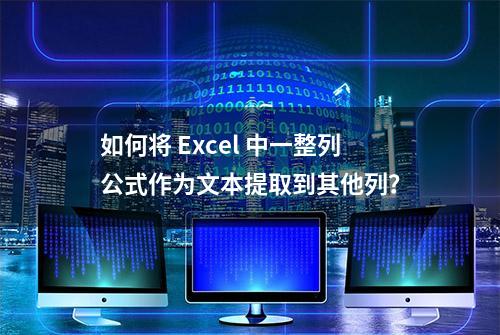 如何将 Excel 中一整列公式作为文本提取到其他列？