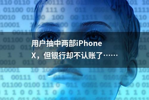 用户抽中两部iPhone X，但银行却不认账了……