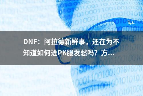 DNF：阿拉德新鲜事，还在为不知道如何进PK服发愁吗？方法来了