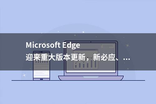 Microsoft Edge 迎来重大版本更新，新必应、网页翻译、AI驱动功能