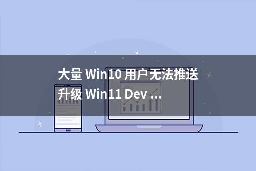 大量 Win10 用户无法推送升级 Win11 Dev 预览版