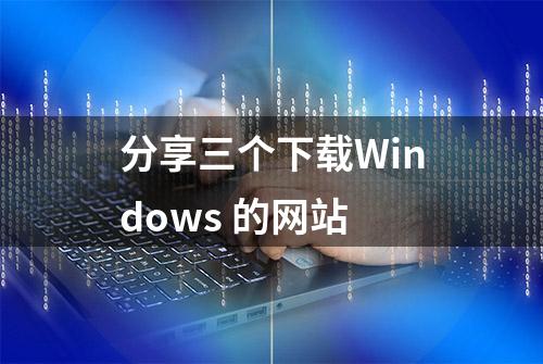 分享三个下载Windows 的网站