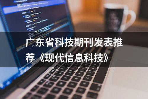 广东省科技期刊发表推荐《现代信息科技》